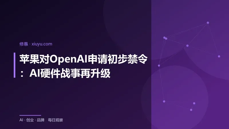 苹果对OpenAI申请初步禁令：AI硬件战事再升级-修愚